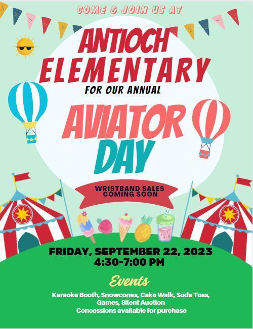Come and join us at Antioch Elementary for our annual Aviator Day. Wristband sales coming soon. Friday, September 22, 2023 from 4:30-7:00pm. Events karaoke booth, snowcones, cake walk, soda toss, games, silent auction. Concessions available for purchase.